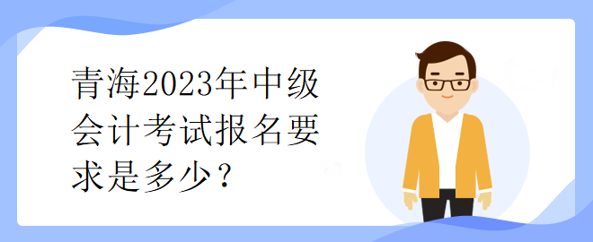 青海2023年中級(jí)會(huì)計(jì)考試報(bào)名要求是多少？