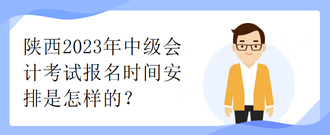 陜西2023年中級會(huì)計(jì)考試報(bào)名時(shí)間安排是怎樣的？