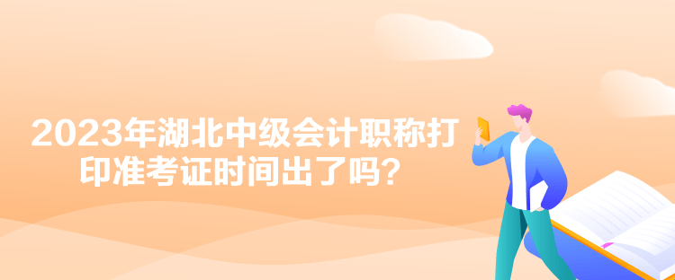2023年湖北中級(jí)會(huì)計(jì)職稱打印準(zhǔn)考證時(shí)間出了嗎？