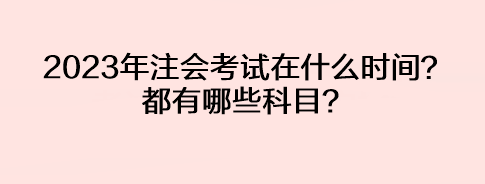 2023年注會考試在什么時間？都有哪些科目？