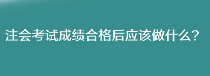 注會考試成績合格后應(yīng)該做什么？
