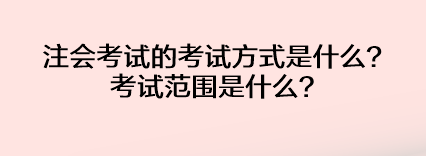 注會考試的考試方式是什么？考試范圍是什么？