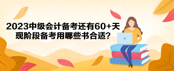 2023中級(jí)會(huì)計(jì)備考還有60+天 現(xiàn)階段備考用哪些書合適？