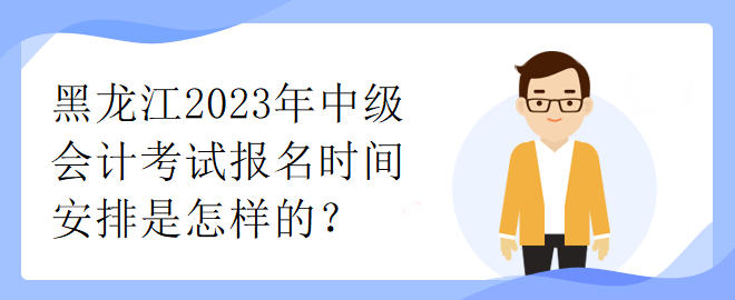 黑龍江2023年中級(jí)會(huì)計(jì)考試報(bào)名時(shí)間安排是怎樣的？