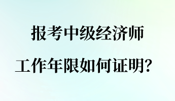 報(bào)考中級經(jīng)濟(jì)師 工作年限如何證明？