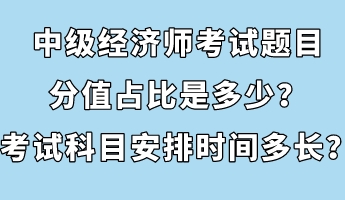中級(jí)經(jīng)濟(jì)師考試題目分值占比是多少？考試科目安排時(shí)間多長(zhǎng)？