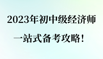 建議收藏！2023年初中級(jí)經(jīng)濟(jì)師一站式備考攻略！