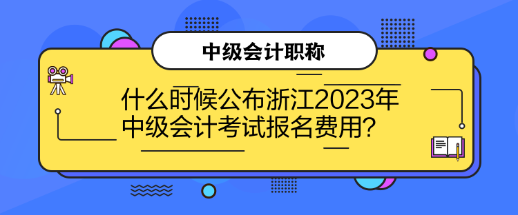 什么時(shí)候公布浙江2023年中級(jí)會(huì)計(jì)考試報(bào)名費(fèi)用？