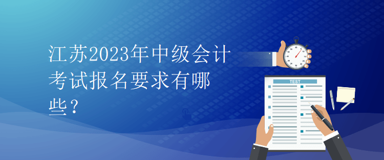 江蘇2023年中級(jí)會(huì)計(jì)考試報(bào)名要求有哪些？