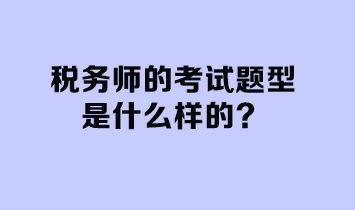 稅務(wù)師的考試題型是什么樣的？