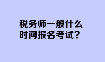 稅務(wù)師一般什么時(shí)間報(bào)名考試？