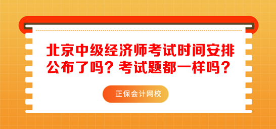 北京中級經(jīng)濟(jì)師考試時間安排公布了嗎？考試題都一樣嗎？