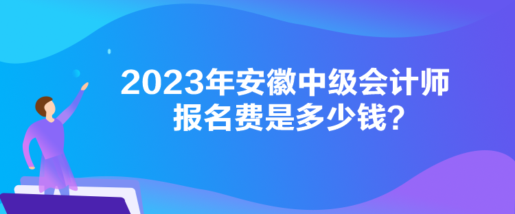 2023年安徽中級會計師報名費(fèi)是多少錢？