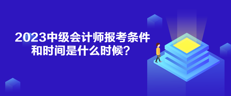 2023中級會計(jì)師報(bào)考條件和時間是什么時候？
