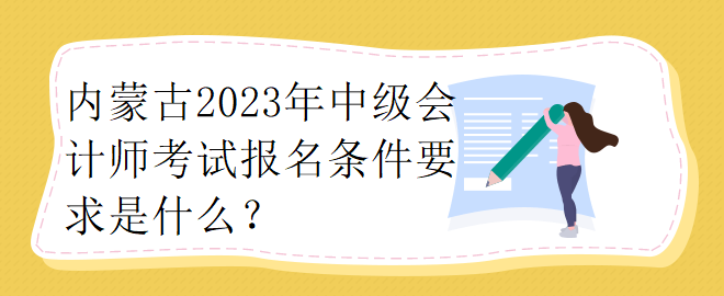 內(nèi)蒙古2023年中級會計師考試報名條件要求是什么？
