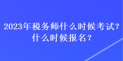 2023年稅務(wù)師什么時(shí)候考試？什么時(shí)候報(bào)名？