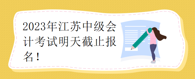 2023年江蘇中級會計(jì)考試明天截止報(bào)名！