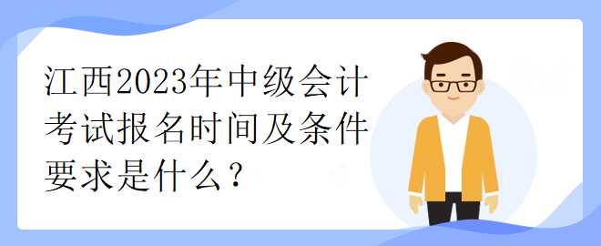 江西2023年中級會計考試報名時間及條件要求是什么？