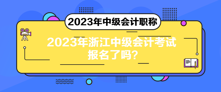 2023年浙江中級(jí)會(huì)計(jì)考試報(bào)名了嗎？