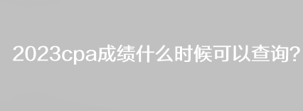 2023cpa成績什么時候可以查詢？