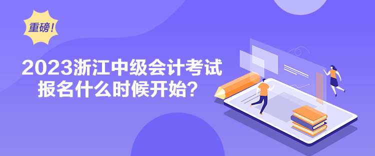 2023浙江中級(jí)會(huì)計(jì)考試報(bào)名什么時(shí)候開始？