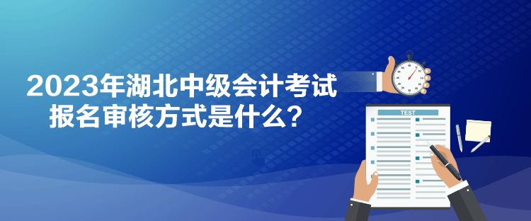 2023年湖北中級(jí)會(huì)計(jì)考試報(bào)名審核方式是什么？