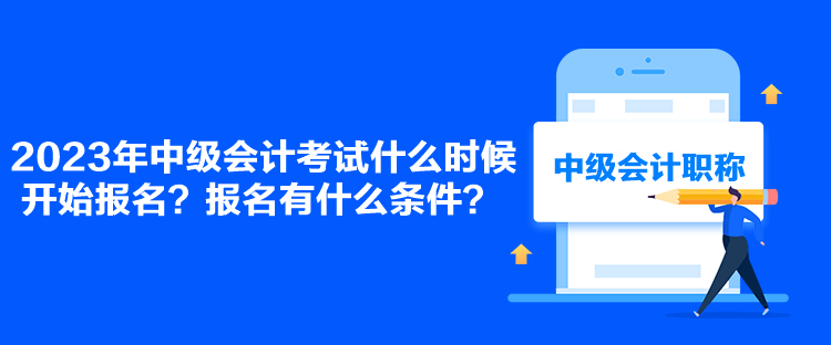 2023年中級(jí)會(huì)計(jì)考試什么時(shí)候開始報(bào)名？報(bào)名有什么條件？