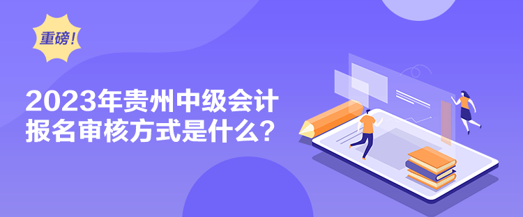 2023年貴州中級(jí)會(huì)計(jì)報(bào)名審核方式是什么？