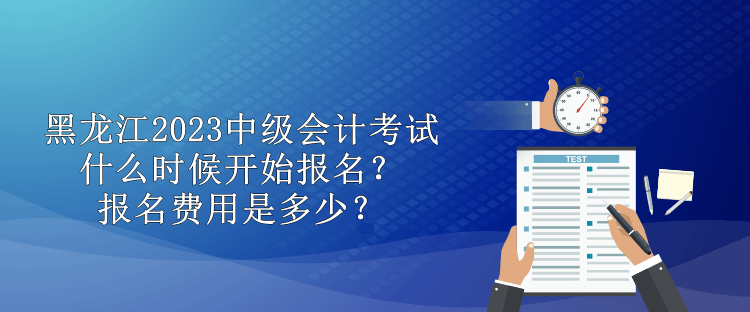 黑龍江2023中級(jí)會(huì)計(jì)考試什么時(shí)候開始報(bào)名？報(bào)名費(fèi)用是多少？