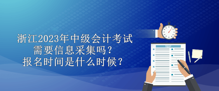 浙江2023年中級(jí)會(huì)計(jì)需要信息采集嗎？報(bào)名時(shí)間是什么時(shí)候？