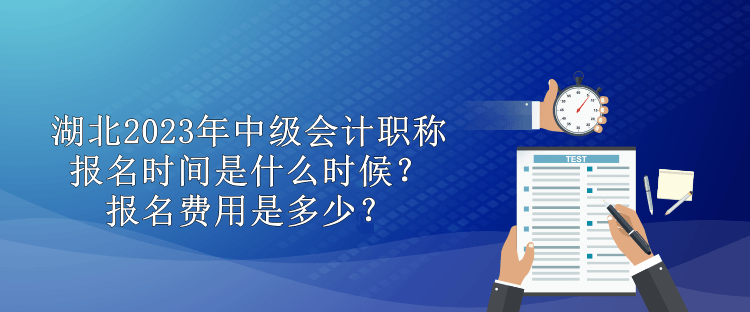 湖北2023年中級會計職稱報名時間是什么時候？報名費用是多少？