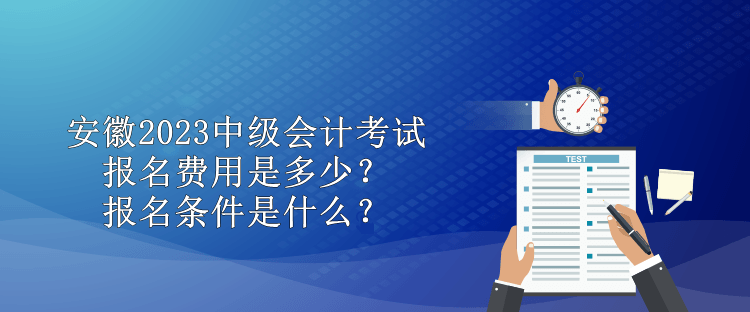 安徽2023中級會計考試報名費用是多少？報名條件是什么？