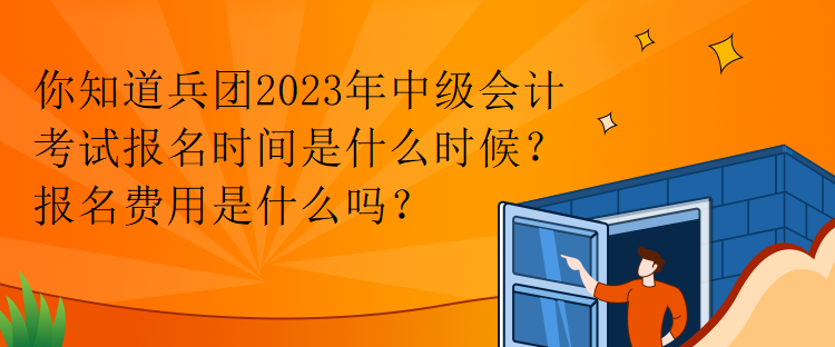 你知道兵團(tuán)2023年中級(jí)會(huì)計(jì)考試報(bào)名時(shí)間是什么時(shí)候？報(bào)名費(fèi)用是什么嗎？