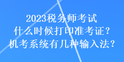 2023稅務(wù)師考試什么時候打印準(zhǔn)考證？機考系統(tǒng)有幾種輸入法？