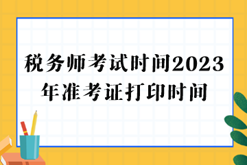 稅務(wù)師考試時(shí)間2023年準(zhǔn)考證打印時(shí)間