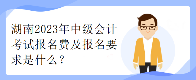 湖南2023年中級(jí)會(huì)計(jì)考試報(bào)名費(fèi)及報(bào)名要求是什么？