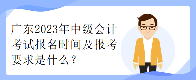 廣東2023年中級會計考試報名時間及報考要求是什么？