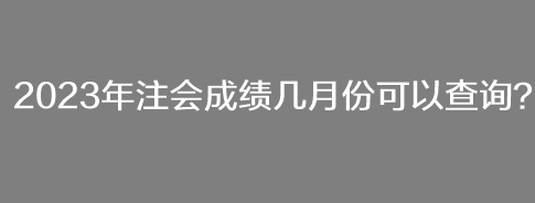 2023年注會(huì)成績幾月份可以查詢？