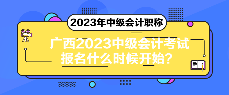廣西2023中級(jí)會(huì)計(jì)考試報(bào)名什么時(shí)候開始？