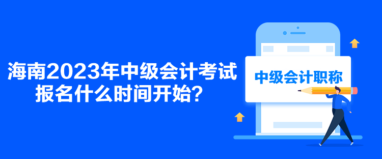海南2023年中級(jí)會(huì)計(jì)考試報(bào)名什么時(shí)間開始？