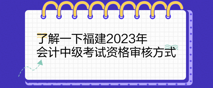 了解一下福建2023年會(huì)計(jì)中級考試資格審核方式