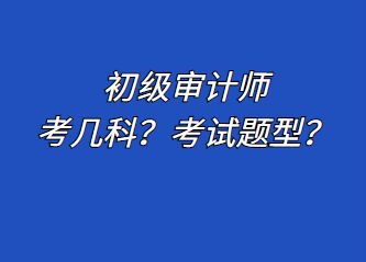 初級(jí)審計(jì)師考幾科？考試題型？
