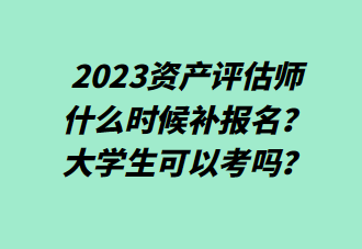 2023資產(chǎn)評估師什么時候補報名？大學(xué)生可以考嗎？