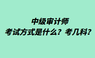 中級(jí)審計(jì)師考試方式是什么？考幾科？