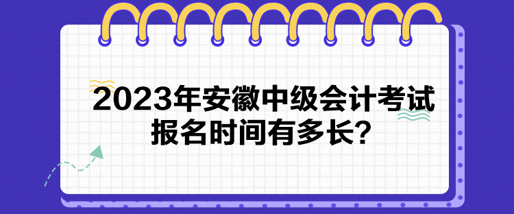 2023年安徽中級會計(jì)考試報(bào)名時(shí)間有多長？