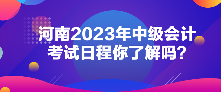 河南2023年中級會計考試日程你了解嗎？