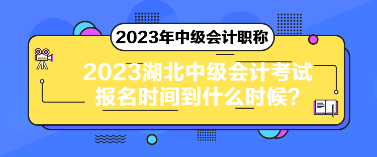 2023湖北中級會計考試報名時間到什么時候？
