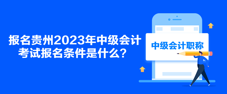 報(bào)名貴州2023年中級(jí)會(huì)計(jì)考試報(bào)名條件是什么？