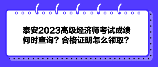 泰安2023高級經(jīng)濟(jì)師考試成績何時查詢？合格證明怎么領(lǐng)?。? suffix=