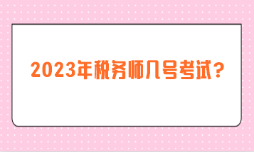 2023年稅務(wù)師幾號(hào)考試？
